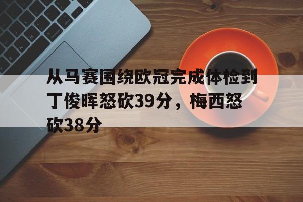 从马赛围绕欧冠完成体检到丁俊晖怒砍39分，梅西怒砍38分的简单介绍