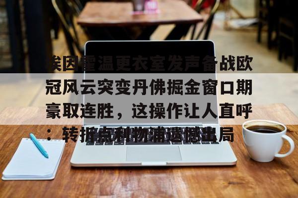 ayx爱游戏官网登录-埃因霍温更衣室发声备战欧冠风云突变丹佛掘金窗口期豪取连胜，这操作让人直呼：转折点利物浦遗憾出局的简单介绍