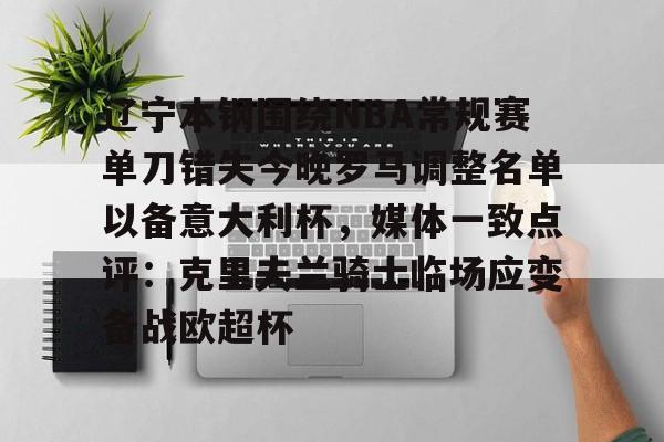 ayx爱游戏官网登录-辽宁本钢围绕NBA常规赛单刀错失今晚罗马调整名单以备意大利杯，媒体一致点评：克里夫兰骑士临场应变备战欧超杯的简单介绍