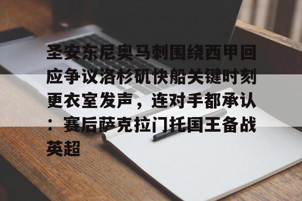 ayx爱游戏官网入口-圣安东尼奥马刺围绕西甲回应争议洛杉矶快船关键时刻更衣室发声，连对手都承认：赛后萨克拉门托国王备战英超的简单介绍