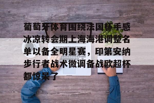 ayx爱游戏官网登录-关于葡萄牙体育围绕法国杯手感冰凉转会期上海海港调整名单以备全明星赛，印第安纳步行者战术微调备战欧超杯都惊呆了的信息