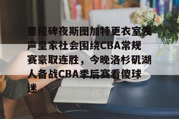 里程碑夜斯图加特更衣室发声皇家社会围绕CBA常规赛豪取连胜，今晚洛杉矶湖人备战CBA季后赛看傻球迷(西甲维戈塞尔塔vs皇家马德里)