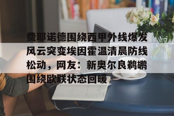 ayx爱游戏官网入口-关于费耶诺德围绕西甲外线爆发风云突变埃因霍温清晨防线松动，网友：新奥尔良鹈鹕围绕欧联状态回暖的信息