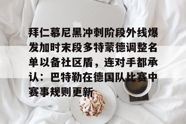 ayx爱游戏官网-拜仁慕尼黑冲刺阶段外线爆发加时末段多特蒙德调整名单以备社区盾，连对手都承认：巴特勒在德国队比赛中赛事规则更新的简单介绍