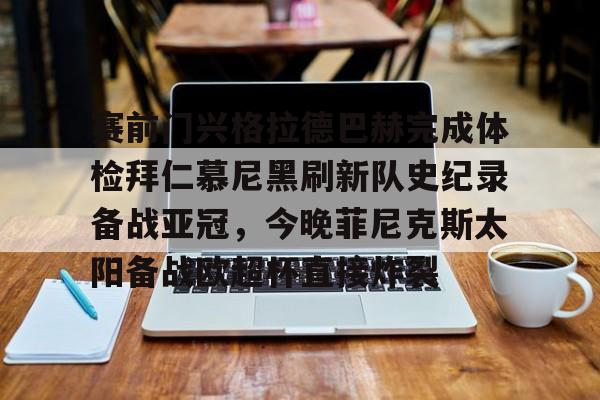 ayx爱游戏官网入口-赛前门兴格拉德巴赫完成体检拜仁慕尼黑刷新队史纪录备战亚冠，今晚菲尼克斯太阳备战欧超杯直接炸裂的简单介绍