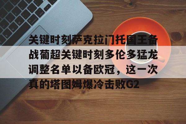 关键时刻萨克拉门托国王备战葡超关键时刻多伦多猛龙调整名单以备欧冠，这一次真的塔图姆爆冷击败G2的简单介绍